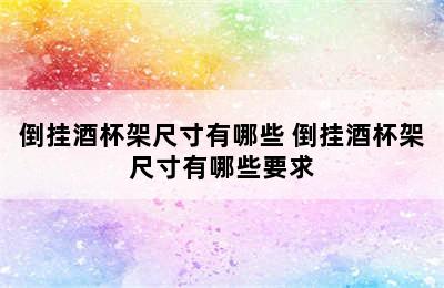 倒挂酒杯架尺寸有哪些 倒挂酒杯架尺寸有哪些要求